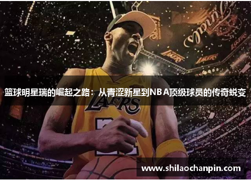 篮球明星瑞的崛起之路：从青涩新星到NBA顶级球员的传奇蜕变